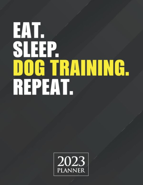 Eat Sleep Dog Training Repeat 2023 Planner: Dog Trainer Gift Weekly Planner With Daily & Monthly Overview | Personal Appointment Agenda Schedule Organizer